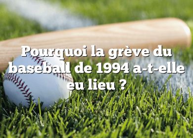 Pourquoi la grève du baseball de 1994 a-t-elle eu lieu ?